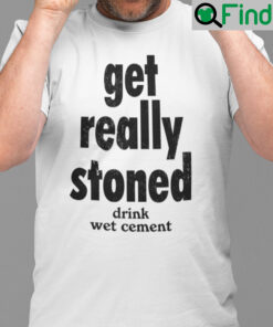 Get Really Stoned Drink Wet Cement Shirt