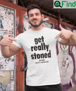 Get Really Stoned Drink Wet Cement T Shirt