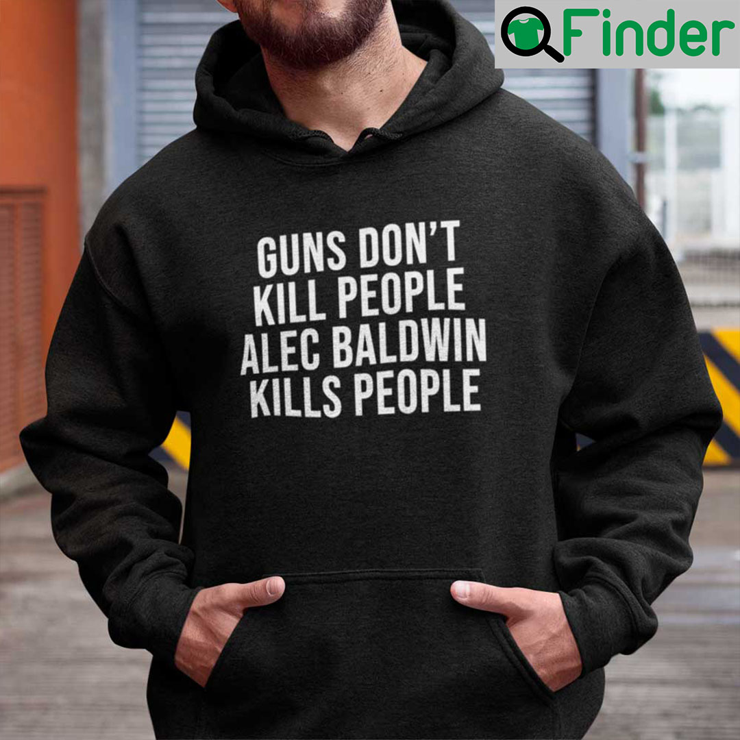 Guns Dont Kill People Alec Baldwin Kills People Hoodie Donald Trump Jr Guns Dont Kill People Alec Baldwin Kills People Hoodie Donald Trump Jr