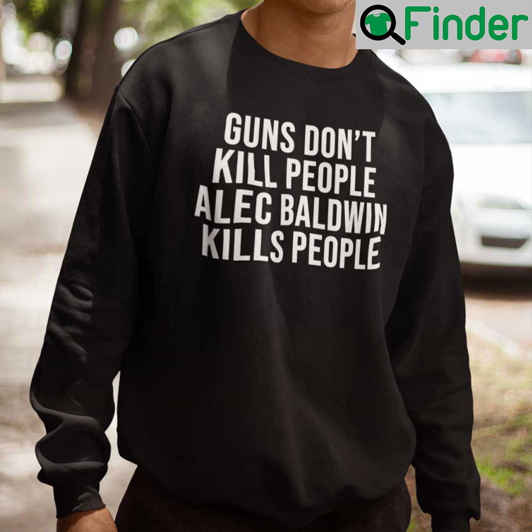 Guns Dont Kill People Alec Baldwin Kills People Sweatshirt Donald Trump Jr Guns Dont Kill People Alec Baldwin Kills People Sweatshirt Donald Trump Jr