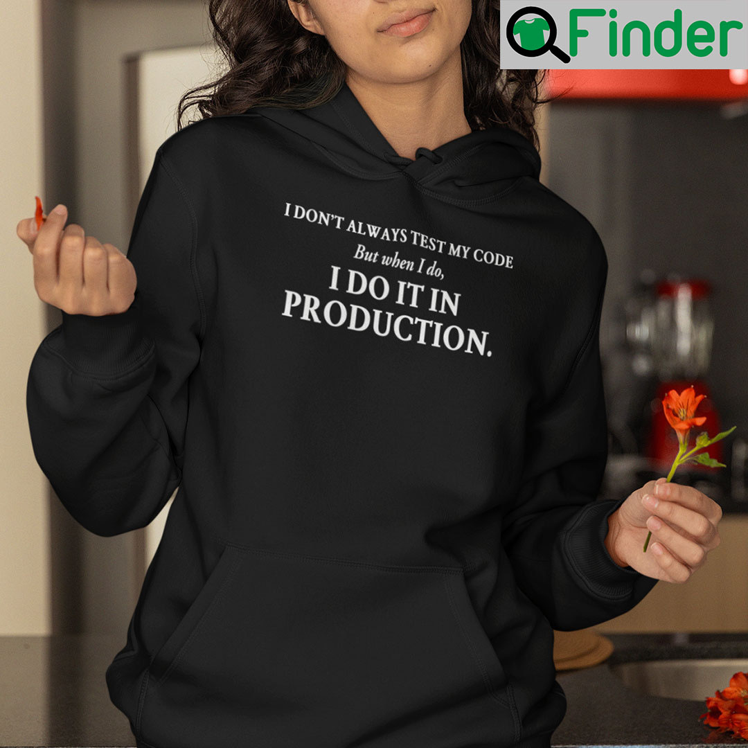 I Dont Always Test My Code But When I Do I Do It In Production Hoodie I Dont Always Test My Code But When I Do I Do It In Production Hoodie