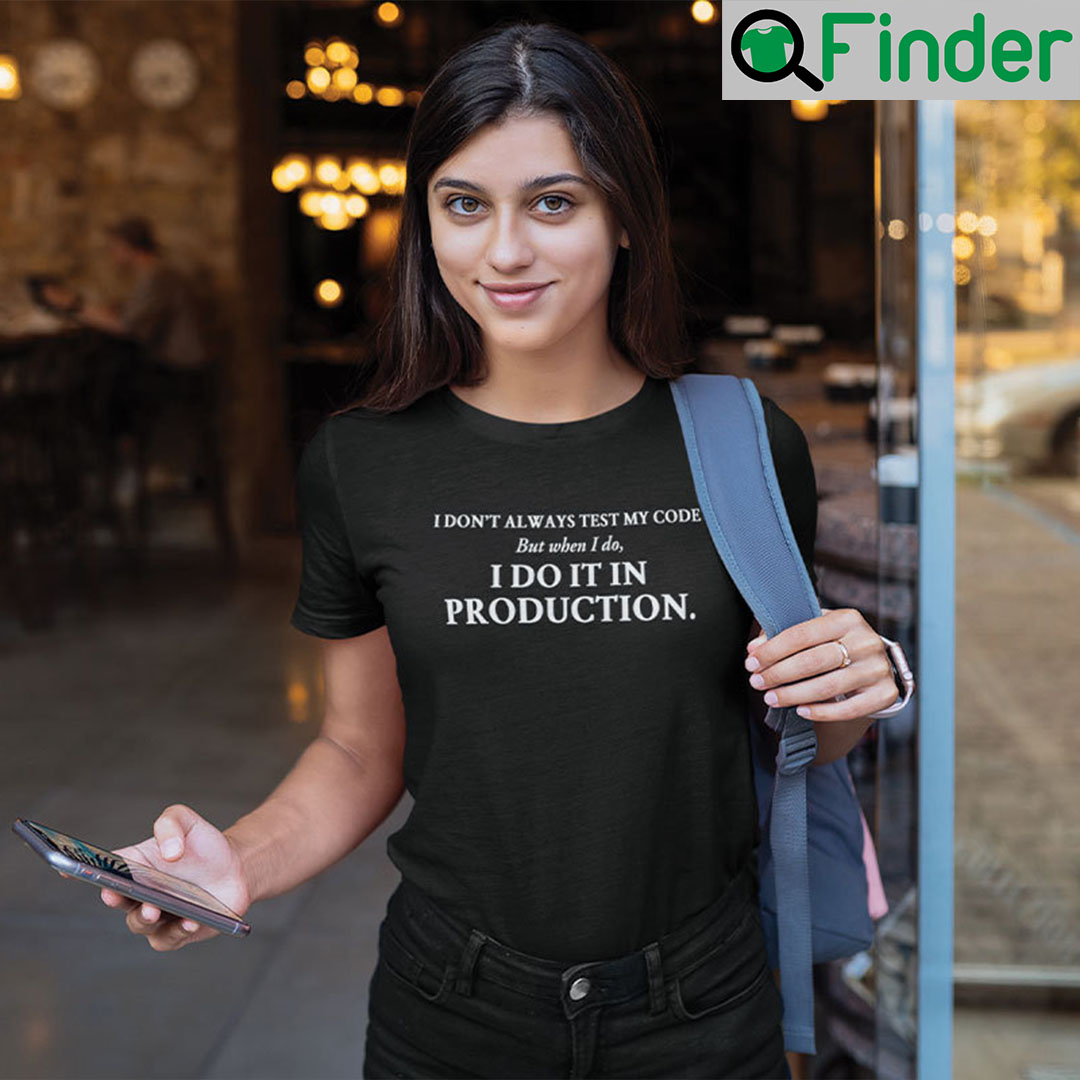 I Dont Always Test My Code But When I Do I Do It In Production Shirt I Dont Always Test My Code But When I Do I Do It In Production Shirt