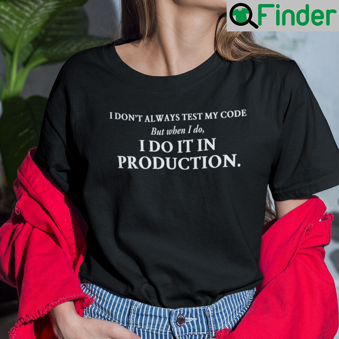 I Dont Always Test My Code But When I Do I Do It In Production T Shirt I Dont Always Test My Code But When I Do I Do It In Production T Shirt