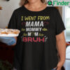 I Went From Mama To Mommy To Mom To Bruh Shirt
