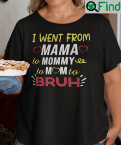 I Went From Mama To Mommy To Mom To Bruh Shirt