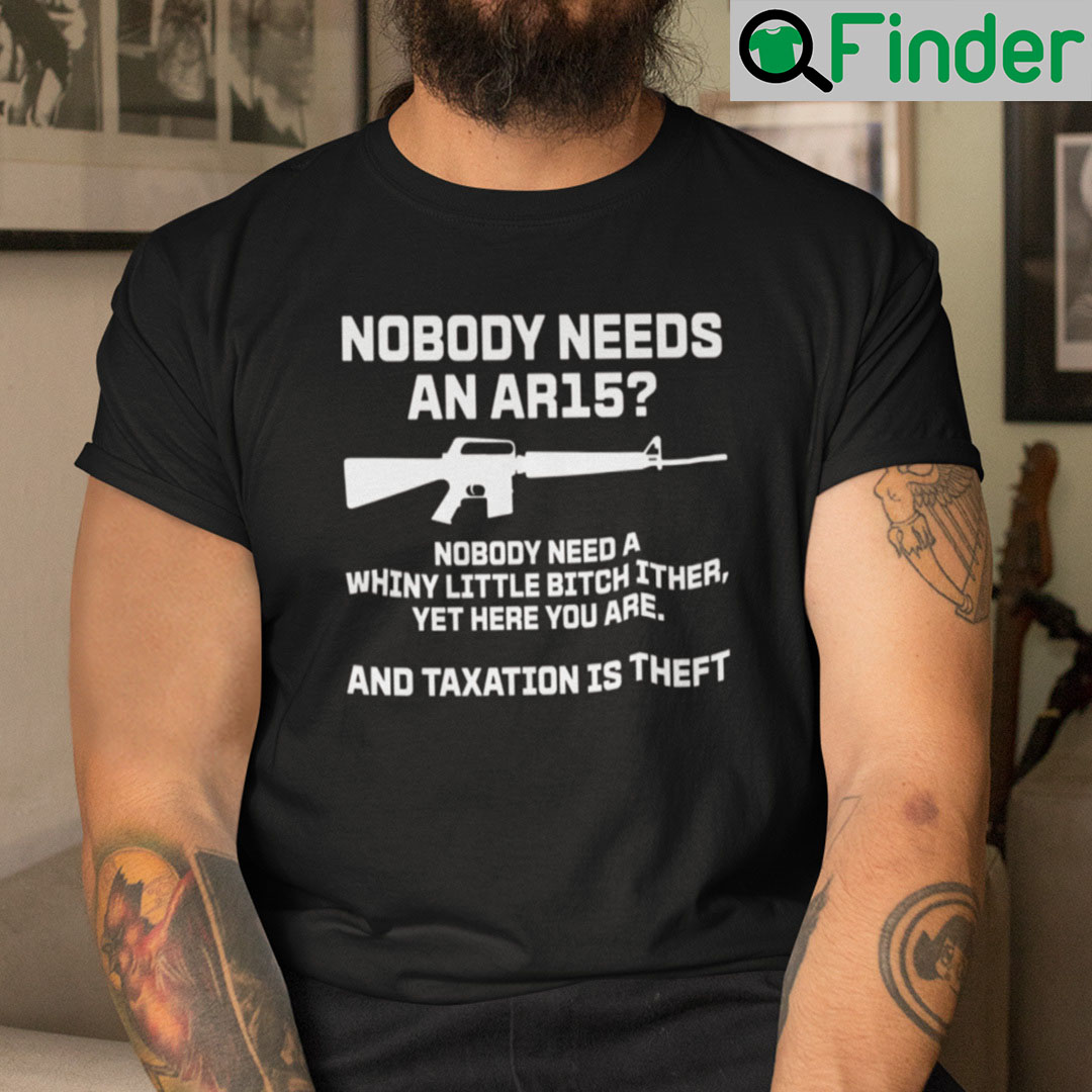 Nobody Needs An AR15 Nobody Needs A Whiny Little Bitch Either Shirt Nobody Needs An AR15 Nobody Needs A Whiny Little Bitch Either Shirt