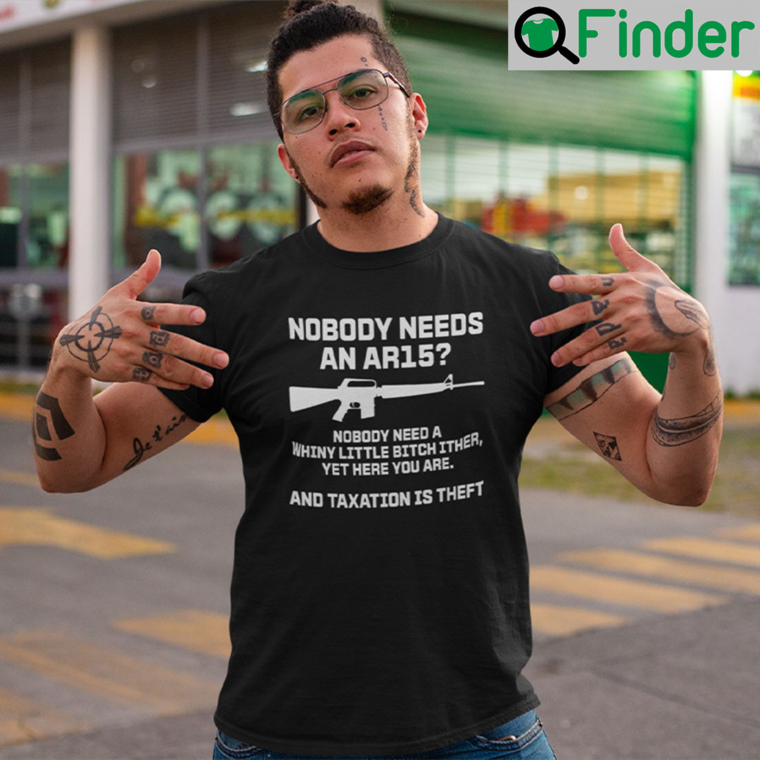 Nobody Needs An AR15 Nobody Needs A Whiny Little Bitch Either T Shirt Nobody Needs An AR15 Nobody Needs A Whiny Little Bitch Either T Shirt