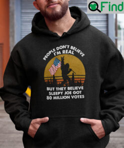 People Dont Believe Im Real But They Believe Biden Got 81 Million Votes Hoodie