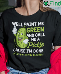 Well Paint Me Green And Call Me A Pickle T Shirt