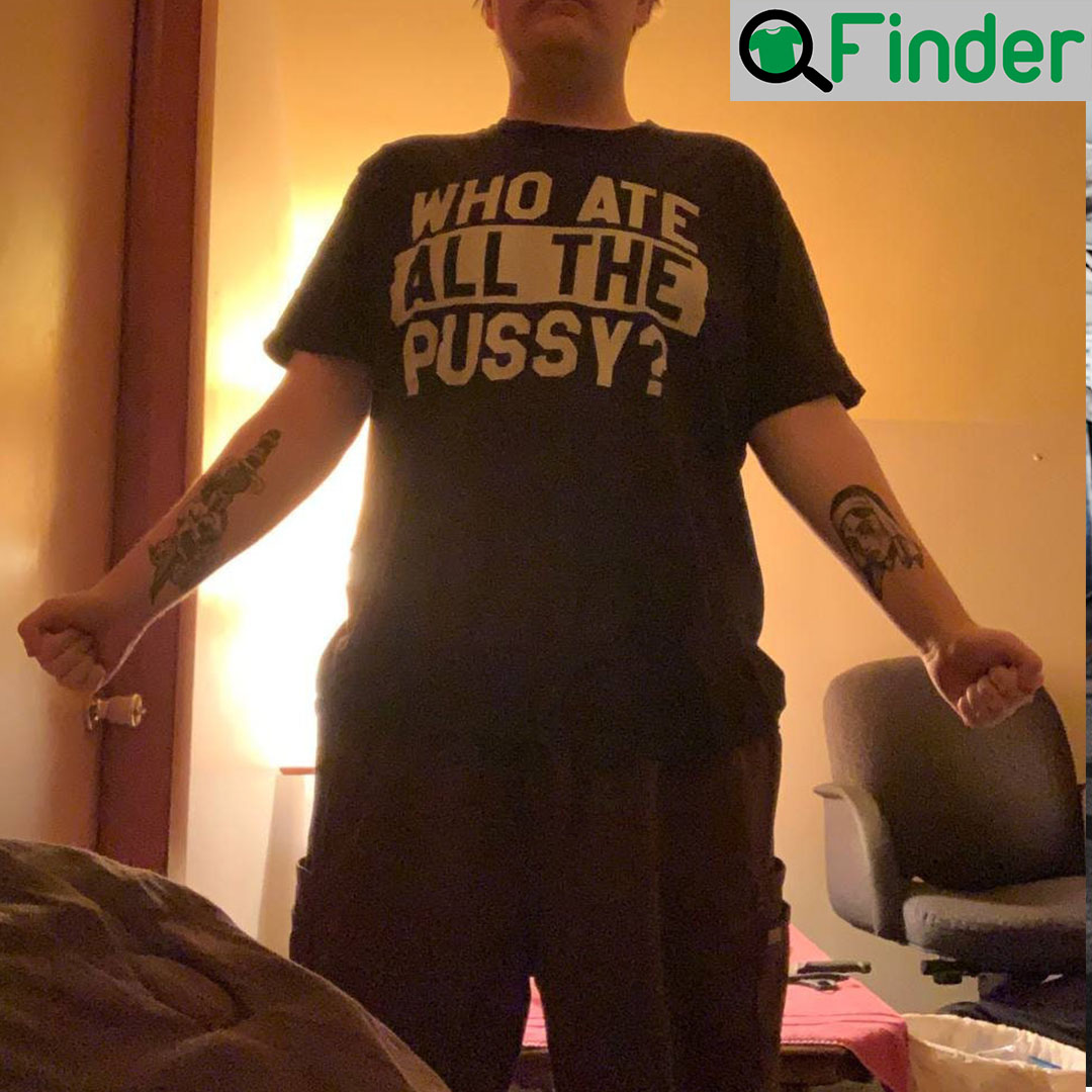 Who Ate All The Pussy Shirt Who Ate All The Pussy Shirt
