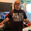 Who Ate All The Pussy T Shirt