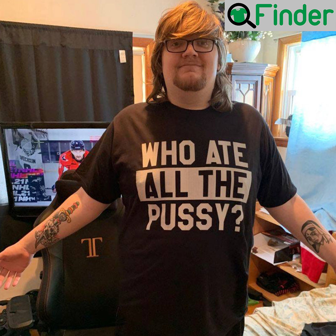 Who Ate All The Pussy T Shirt Who Ate All The Pussy T Shirt