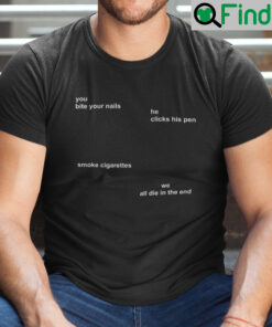 You Bite Your Nails He Clicks His Pen Smoke Cigarettes Shirt