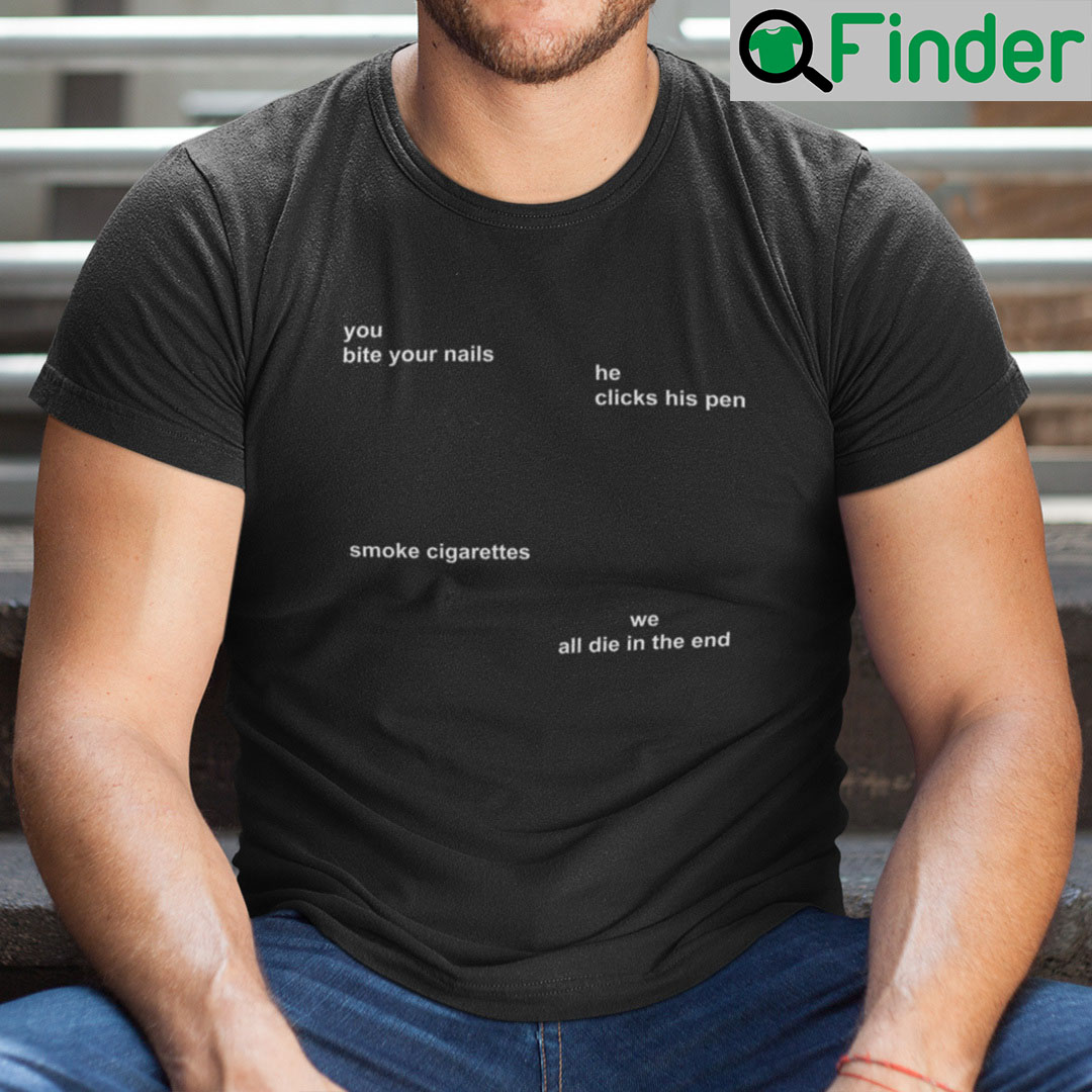 You Bite Your Nails He Clicks His Pen Smoke Cigarettes Shirt You Bite Your Nails He Clicks His Pen Smoke Cigarettes Shirt