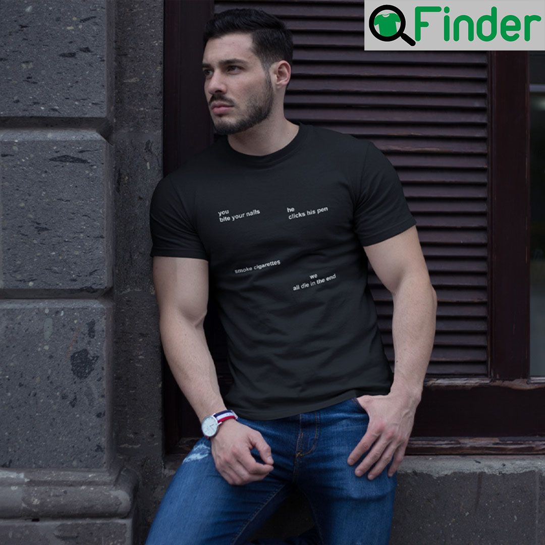 You Bite Your Nails He Clicks His Pen Smoke Cigarettes T Shirt You Bite Your Nails He Clicks His Pen Smoke Cigarettes T Shirt