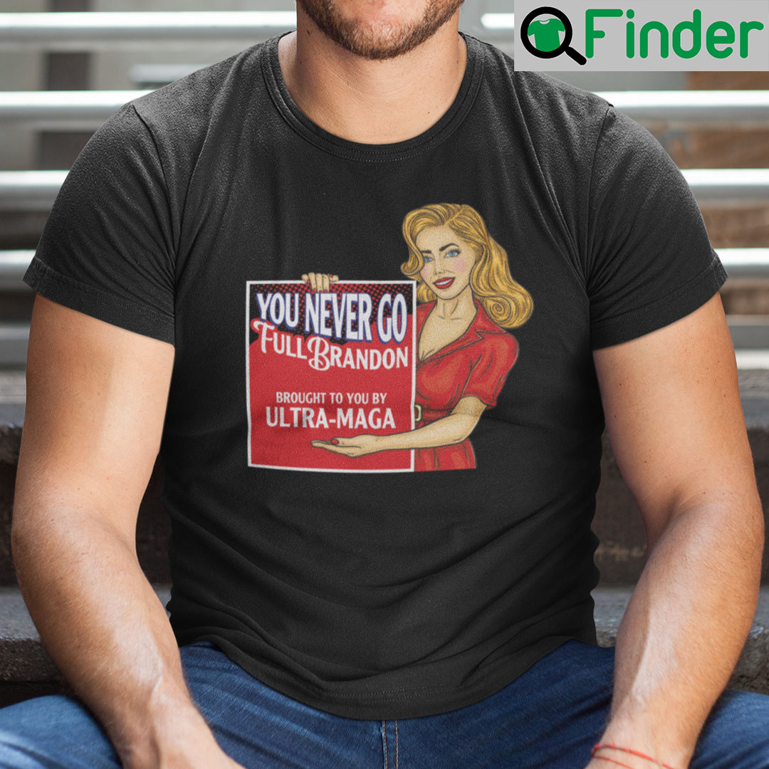 You Never Go Full Brandon Brought To You By Ultra MAGA Shirt You Never Go Full Brandon Brought To You By Ultra MAGA Shirt
