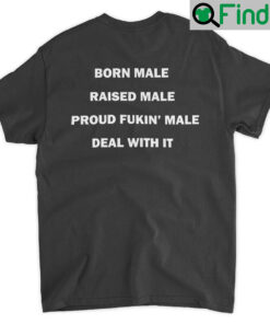 Born Male Raised Male Proud Fukin Male Deal With It T Shirt