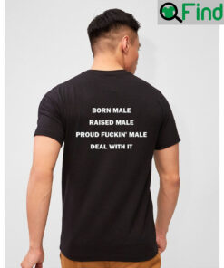 Born Male Raised Male Proud Fukin Male Deal With It Tee Shirt