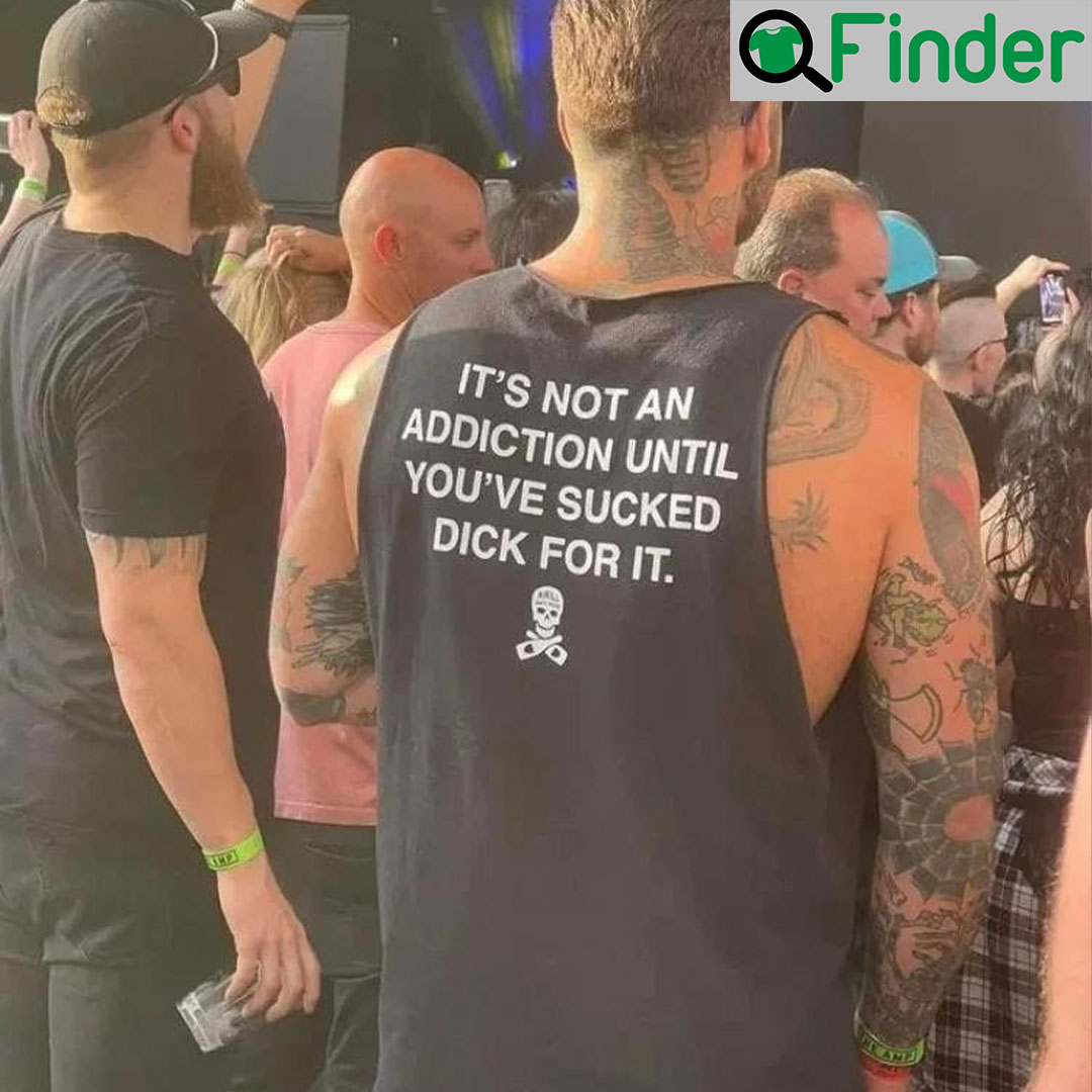 Funny Its Not an Addiction Until Youve Sucked Dick for It Shirt Funny Its Not an Addiction Until Youve Sucked Dick for It Shirt