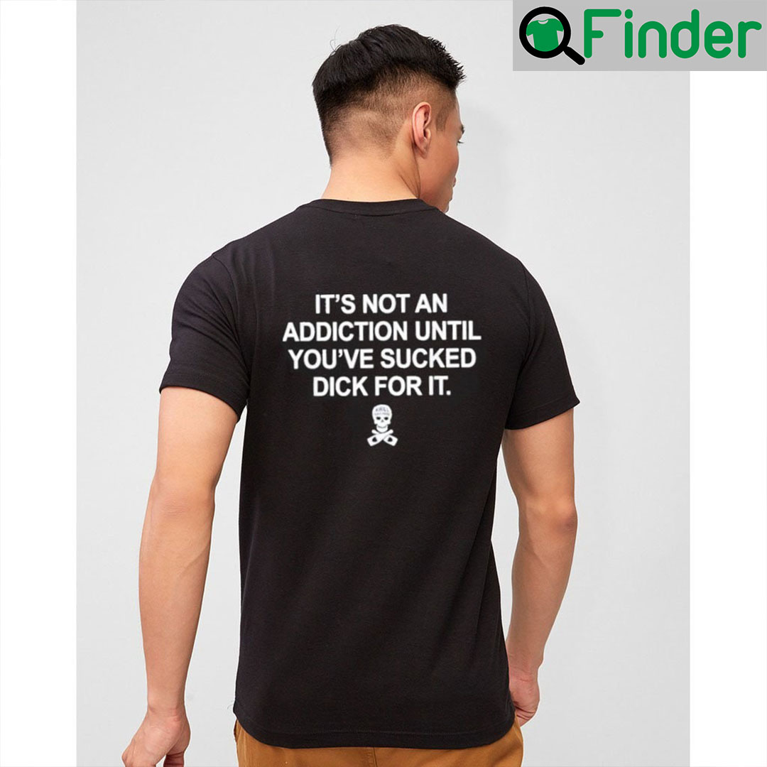 Funny Its Not an Addiction Until Youve Sucked Dick for It T Shirt Funny Its Not an Addiction Until Youve Sucked Dick for It T Shirt