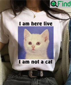 I Am Here Live I Am Not A Cat Shirt