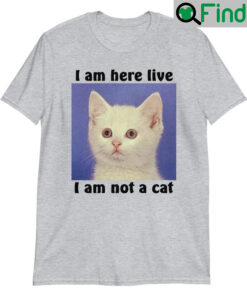 I Am Here Live I Am Not A Cat T Shirt