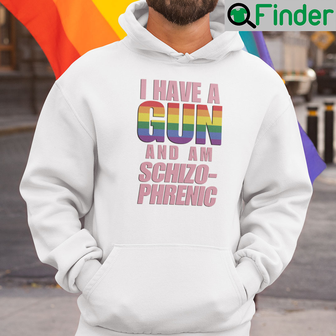 I Have A Gun And Am Schizophrenic Hoodie I Have A Gun And Am Schizophrenic Hoodie