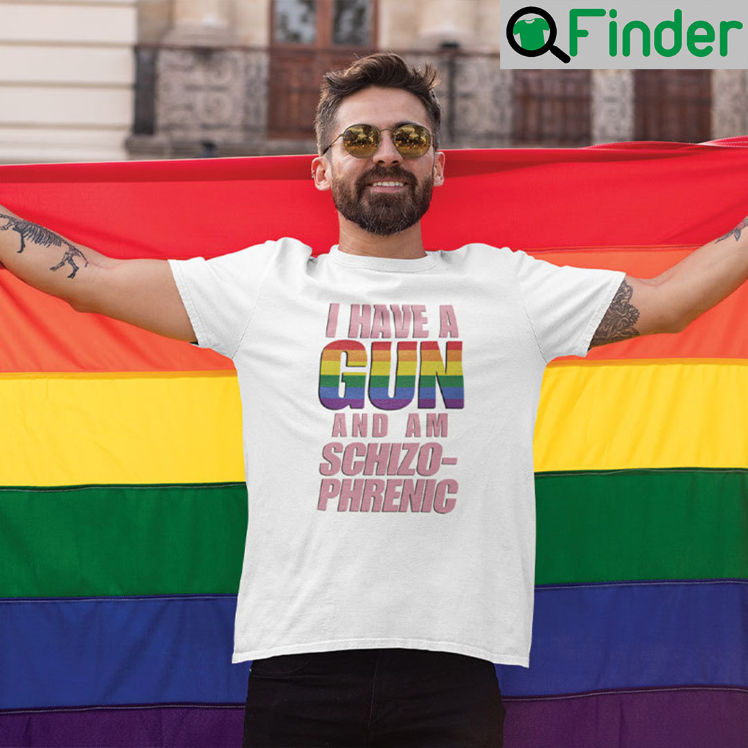 I Have A Gun And Am Schizophrenic Shirt I Have A Gun And Am Schizophrenic Shirt