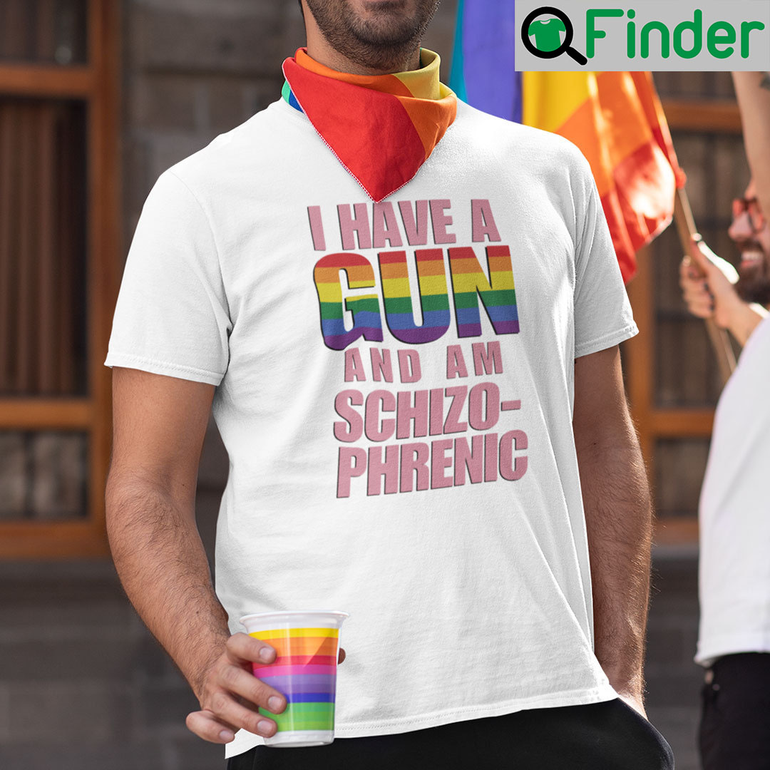 I Have A Gun And Am Schizophrenic T Shirt I Have A Gun And Am Schizophrenic T Shirt