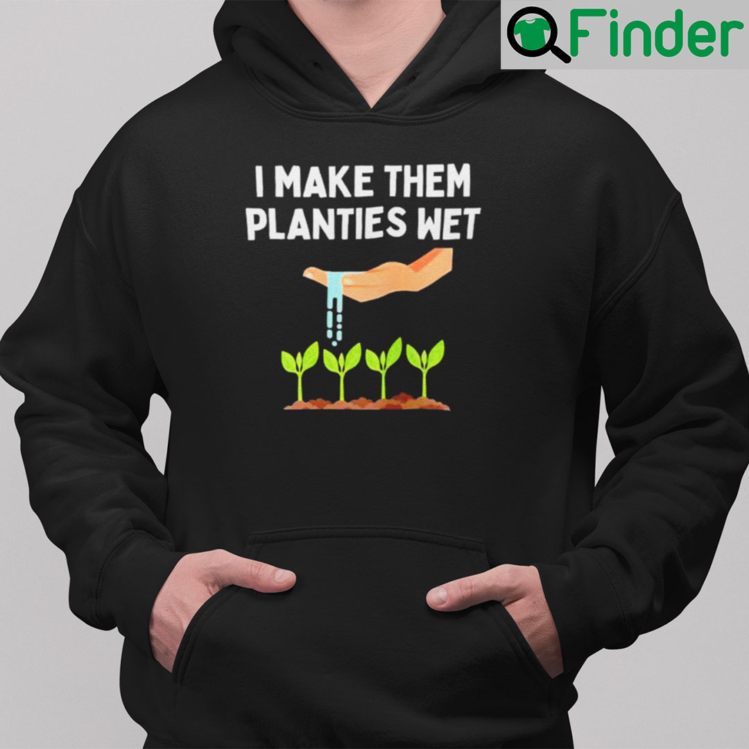 I Make Them Planties Wet Hoodie Dirty Mind Plant Lovers I Make Them Planties Wet Hoodie Dirty Mind Plant Lovers