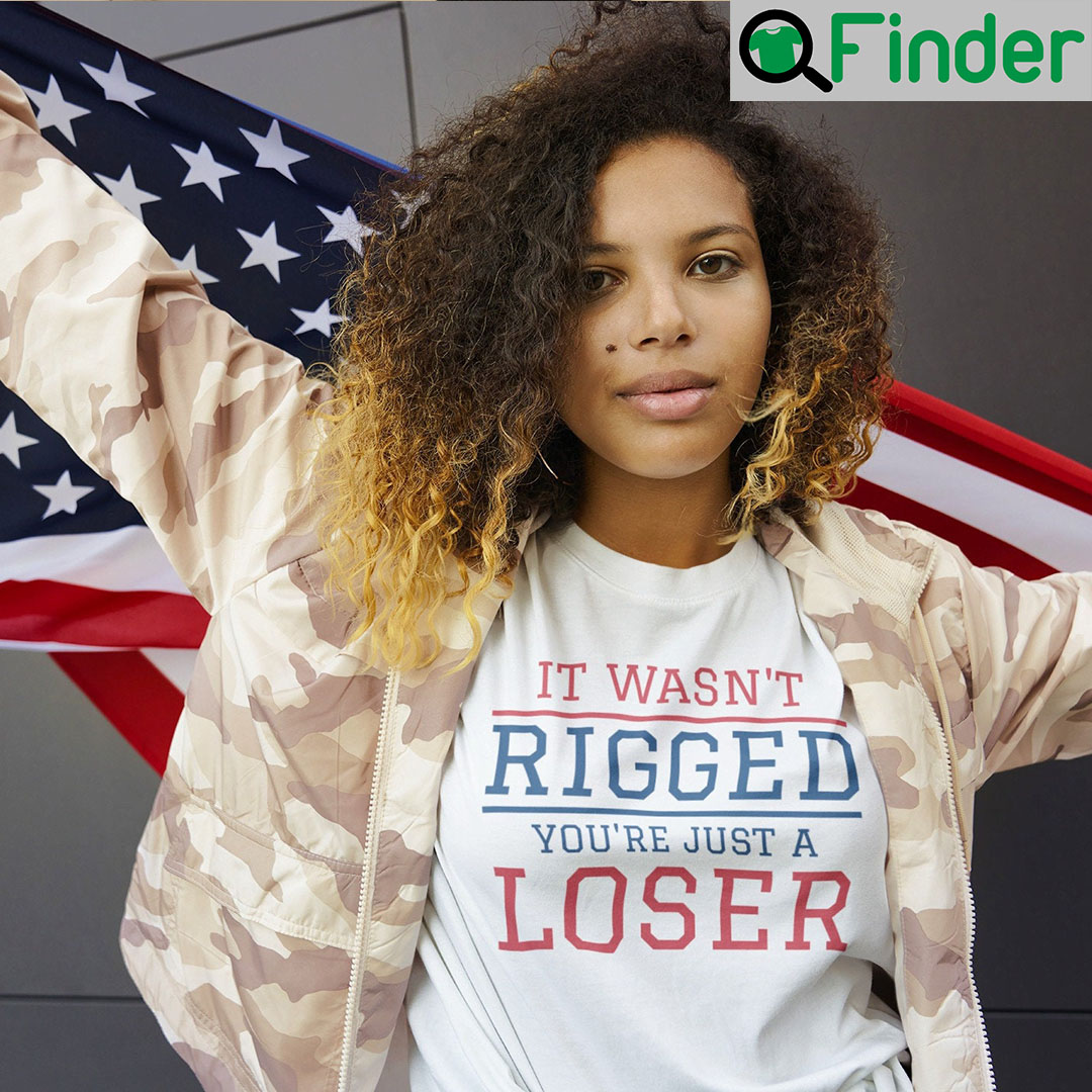 It Wasnt Rigged You are Just A Loser Unisex Shirt It Wasnt Rigged You are Just A Loser Unisex Shirt