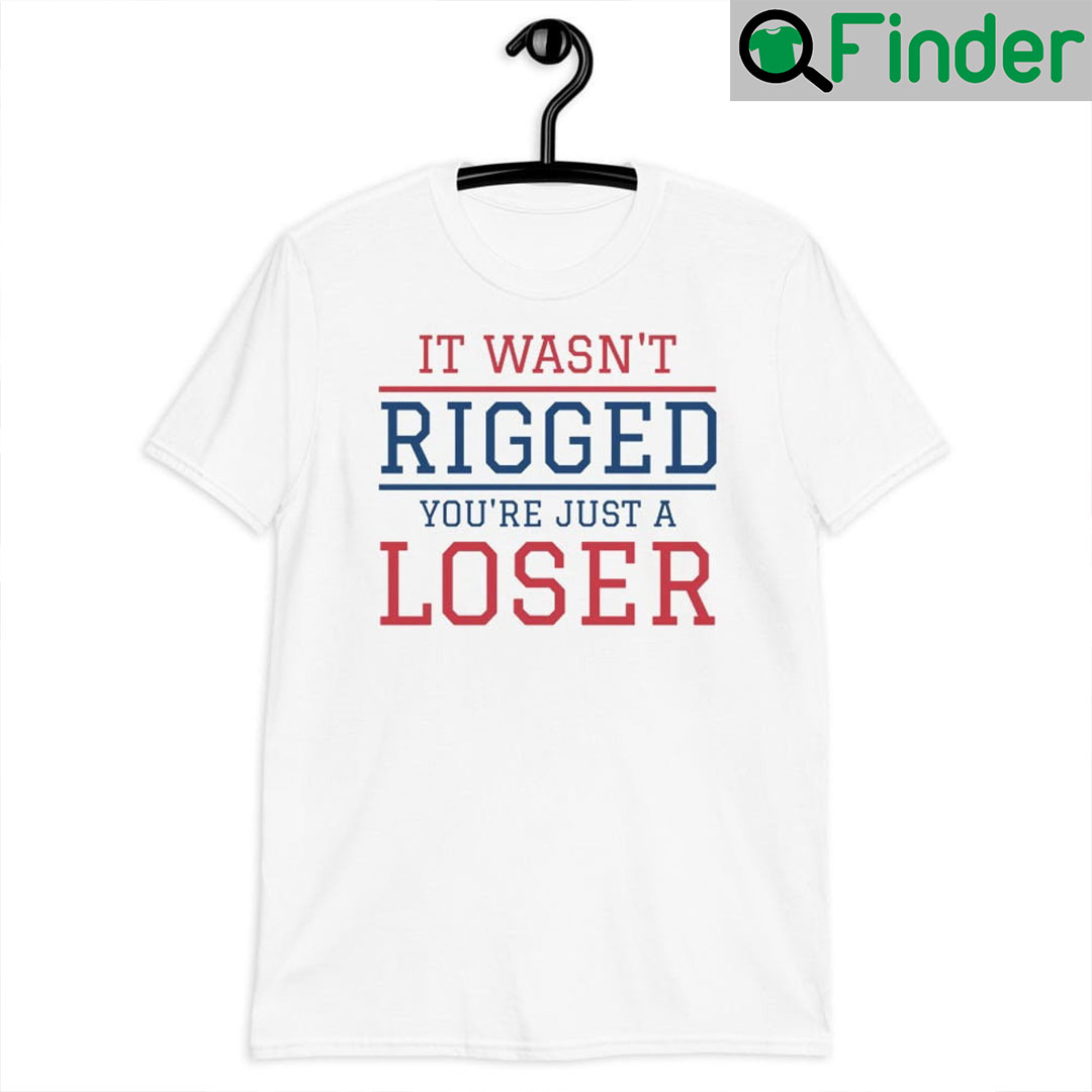 It Wasnt Rigged You are Just A Loser Unisex T Shirt It Wasnt Rigged You are Just A Loser Unisex T Shirt