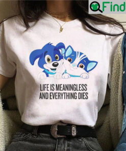 Life is Meaningless And Everything Dies Shirt