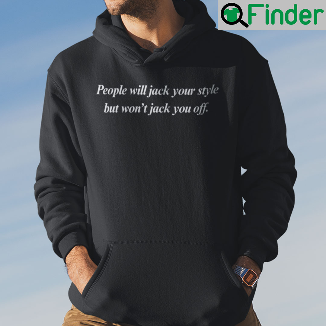 People Will Jack Your Style But Wont Jack You Off Hoodie People Will Jack Your Style But Wont Jack You Off Hoodie