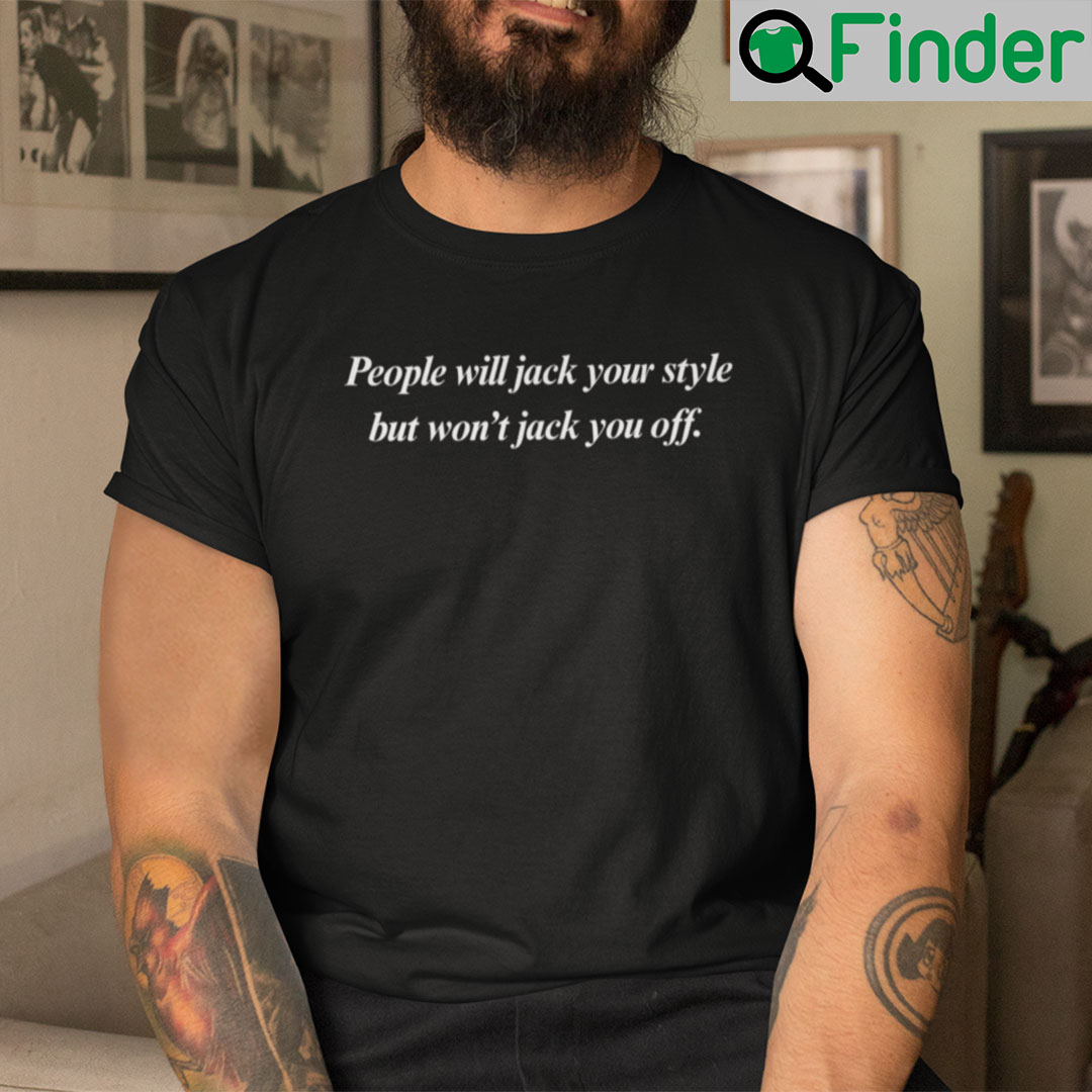 People Will Jack Your Style But Wont Jack You Off Shirt People Will Jack Your Style But Wont Jack You Off Shirt