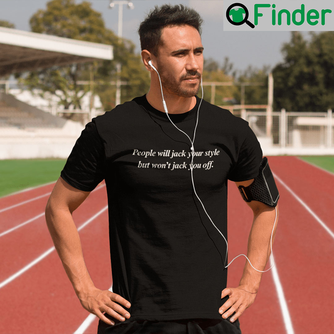 People Will Jack Your Style But Wont Jack You Off T Shirt People Will Jack Your Style But Wont Jack You Off T Shirt