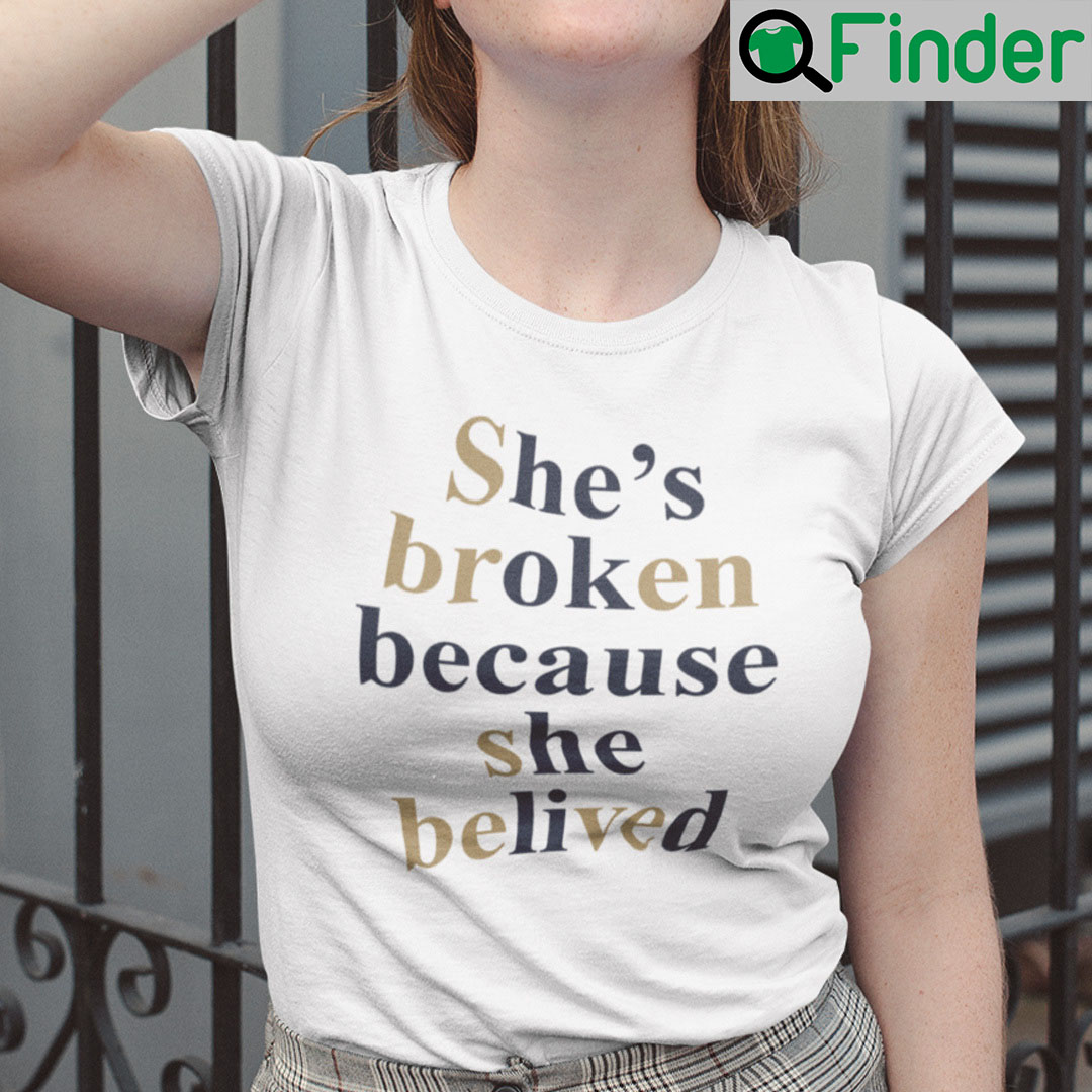 Shes Broken Because She Believed Shirt Shes Broken Because She Believed Shirt