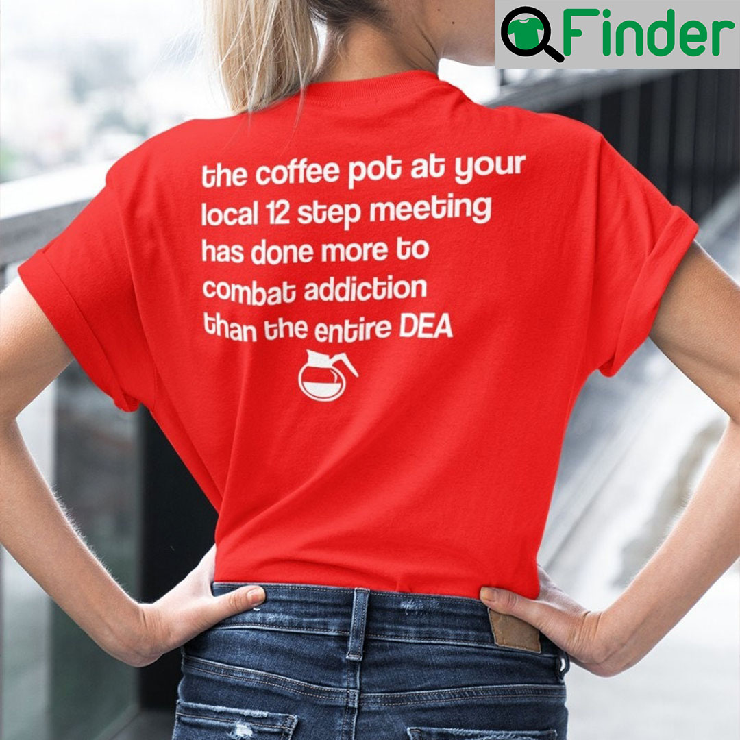 The Coffee Pot At Your Local 12 Step Meeting Has Done Shirt The Coffee Pot At Your Local 12 Step Meeting Has Done Shirt