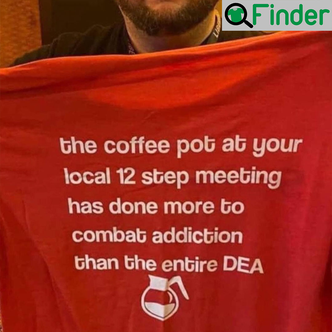 The Coffee Pot At Your Local 12 Step Meeting Has Done Shirts The Coffee Pot At Your Local 12 Step Meeting Has Done Shirts