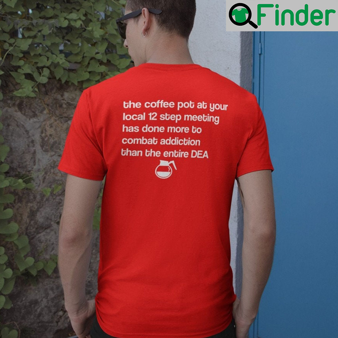 The Coffee Pot At Your Local 12 Step Meeting Has Done T Shirt The Coffee Pot At Your Local 12 Step Meeting Has Done T Shirt