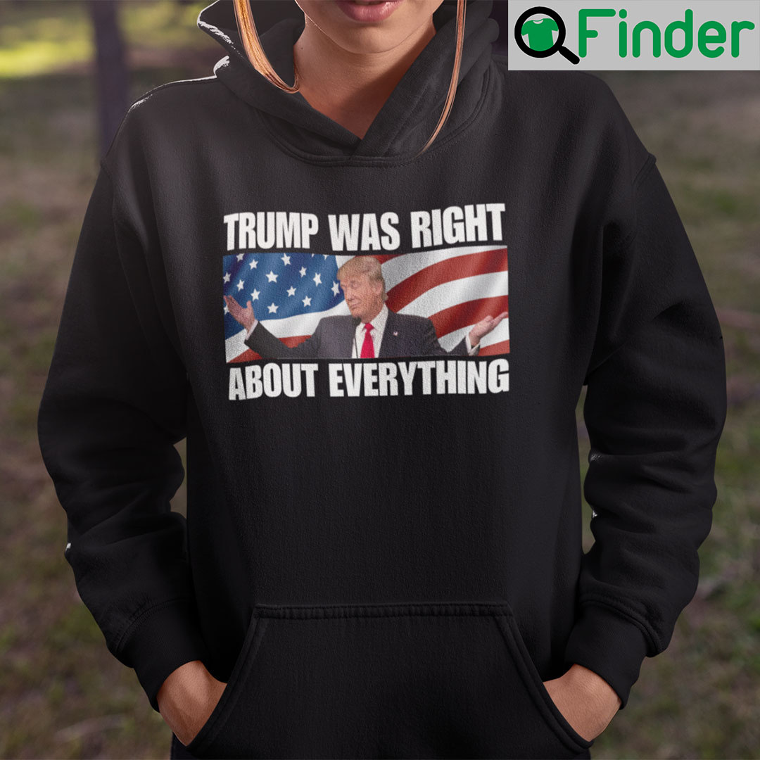 Trump Was Right About Everything Hoodie Trump American Flag Trump Was Right About Everything Hoodie Trump American Flag