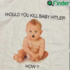 Would You Kill Baby Hitler How Would You Kill Baby Hitler Tee Shirt