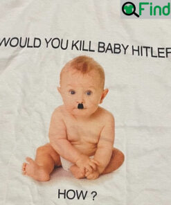 Would You Kill Baby Hitler How Would You Kill Baby Hitler Tee Shirt