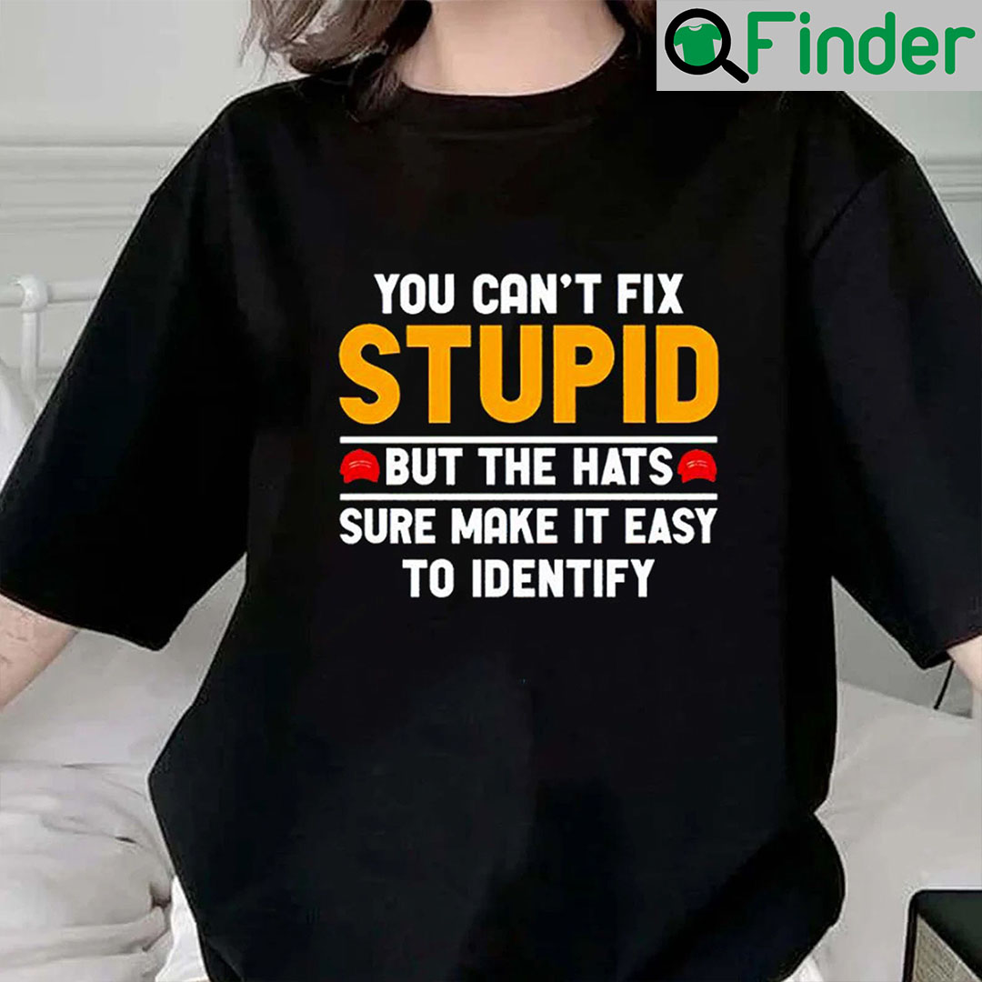 You Cant Fix Stupid But The Hats Sure Make It Easy To Identify Shirt You Cant Fix Stupid But The Hats Sure Make It Easy To Identify Shirt