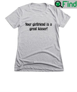 Your Girlfriend Is a Good Kisser T Shirt