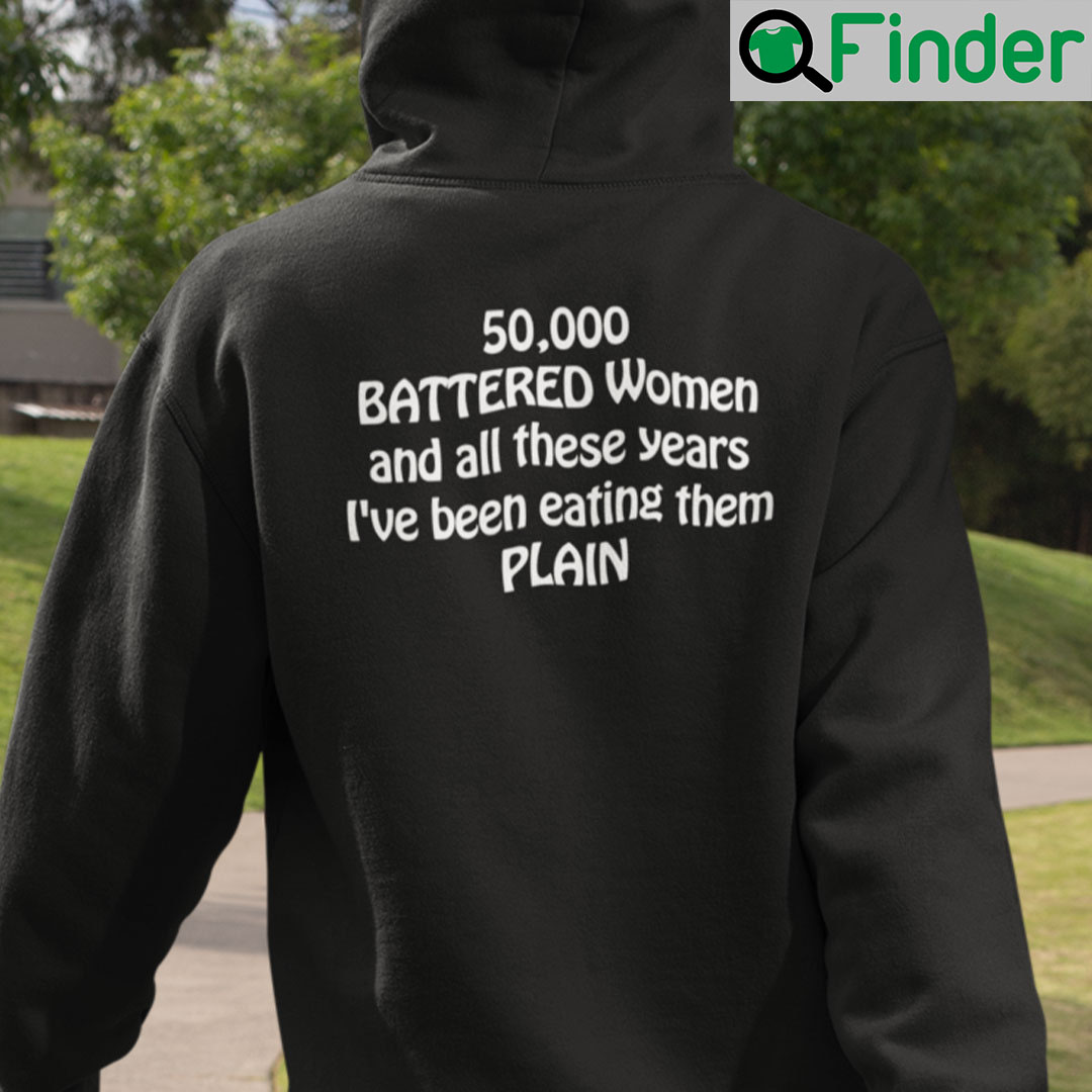 50000 Battered Women And All These Years Ive Been Eating Them Plain Hoodie 50000 Battered Women And All These Years Ive Been Eating Them Plain Hoodie
