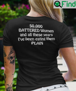 50000 Battered Women And All These Years Ive Been Eating Them Plain Shirt