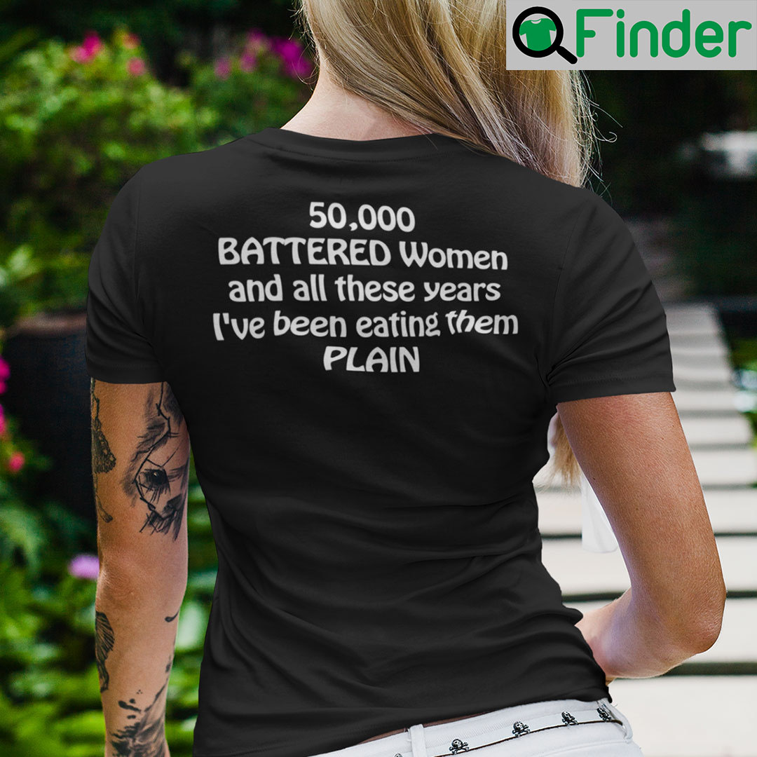 50000 Battered Women And All These Years Ive Been Eating Them Plain Shirt 50000 Battered Women And All These Years Ive Been Eating Them Plain Shirt
