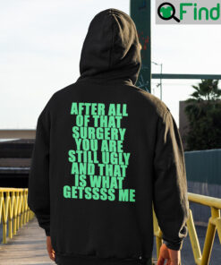 After All Of That Surgery You Are Still Ugly And That Is What Getssss Me Hoodie