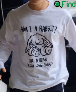 Am I A Rabbit or A Bear With Long Ears Shirt